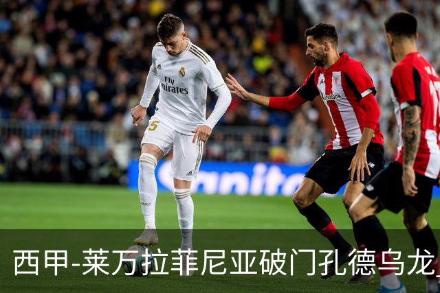 西甲-莱万拉菲尼亚破门孔德乌龙 巴萨2-1贝蒂斯